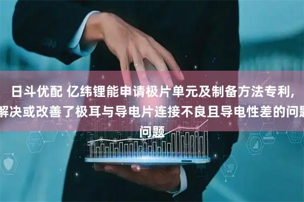 日斗优配 亿纬锂能申请极片单元及制备方法专利, 解决或改善了极耳与导电片连接不良且导电性差的问题
