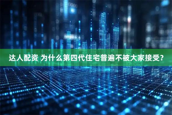 达人配资 为什么第四代住宅普遍不被大家接受？